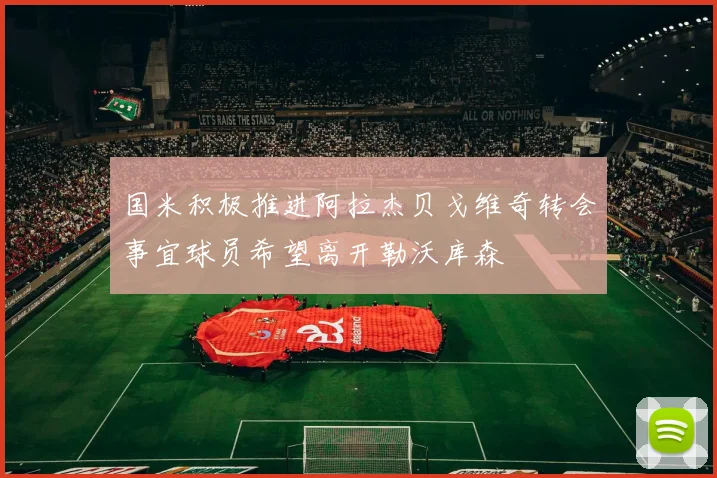 国米积极推进阿拉杰贝戈维奇转会事宜球员希望离开勒沃库森
