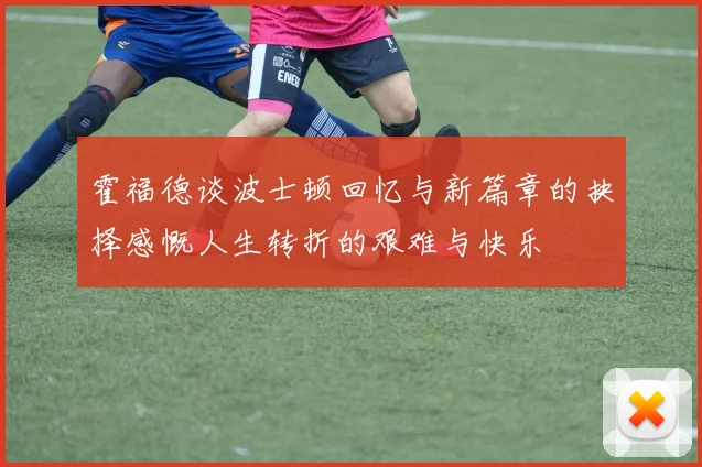 霍福德谈波士顿回忆与新篇章的抉择感慨人生转折的艰难与快乐